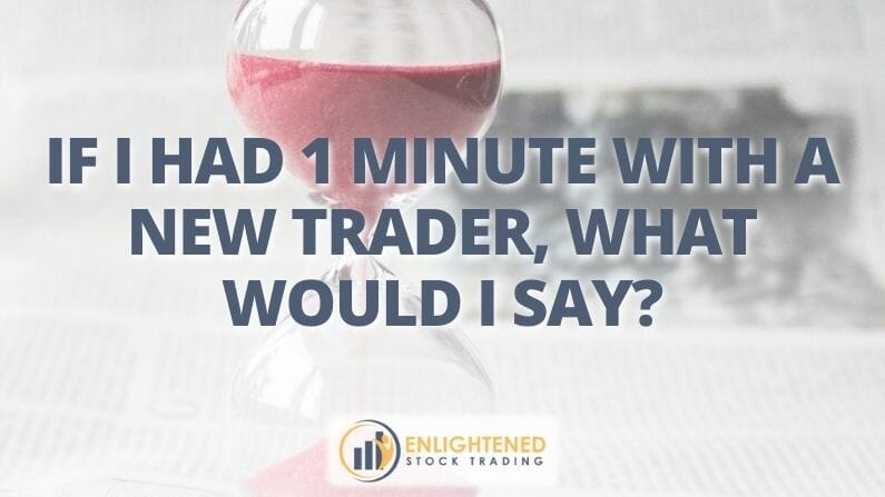 If I Had 1 Minute With A New Trader, What Would I Say?