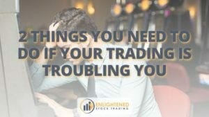 2 things you need to do if your trading is troubling you