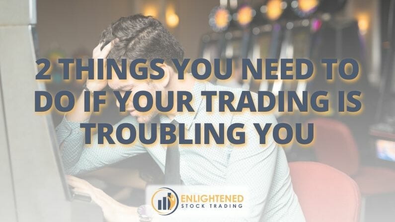 2 Things you need to do if your trading is troubling you