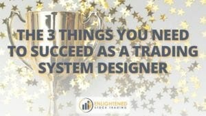 The 3 things you need to succeed as a trading system designer