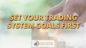 Set your trading system goals first
