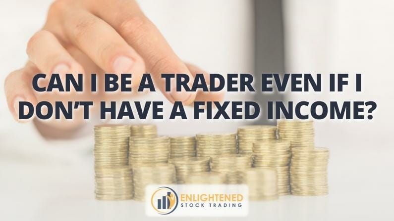 Can I be a trader even if I don’t have a fixed income?