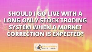 Should i go live with a long only stock trading system when a market correction is expected