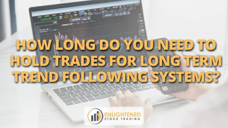 How long do you need to hold trades for long term trend following systems?