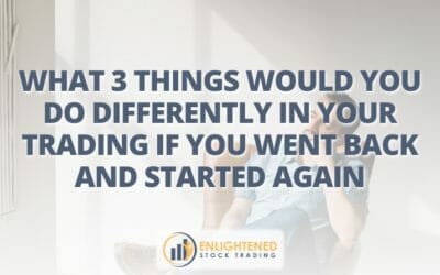 What 3 Things Would You Do Differently in Your Trading If You Went Back and Started Again