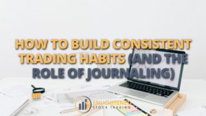 How to build consistent trading habits and the role of journaling | enlightened stock trading How to build consistent trading habits and the role of journaling