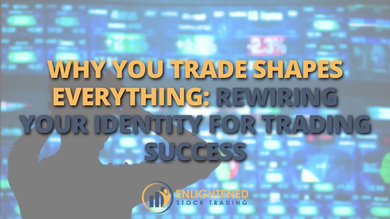 Why You Trade Shapes Everything: Rewiring Your Identity for Trading Success